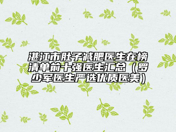 湛江市肚子减肥医生在榜清单前十强医生汇总（罗少军医生严选优质医美）