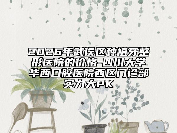 2026年武侯区种植牙整形医院的价格-四川大学华西口腔医院西区门诊部实力大PK