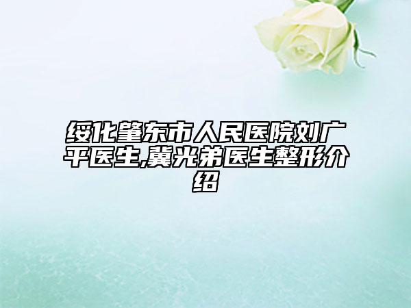 绥化肇东市人民医院刘广平医生,冀光弟医生整形介绍