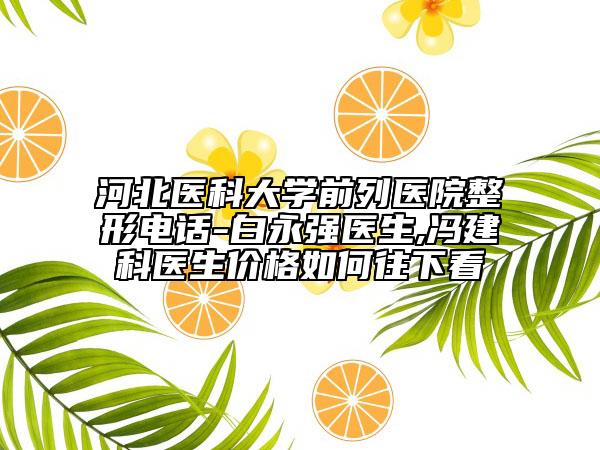 河北医科大学前列医院整形电话-白永强医生,冯建科医生价格如何往下看