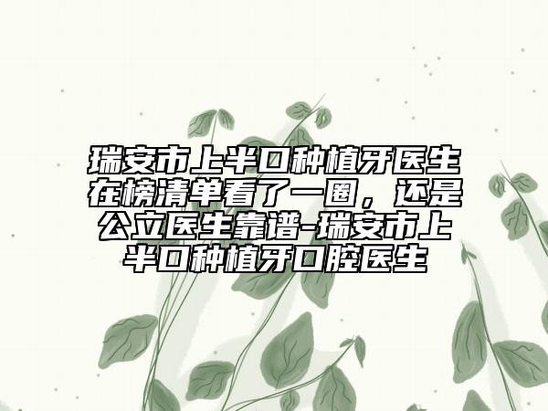 瑞安市上半口种植牙医生在榜清单看了一圈，还是公立医生靠谱-瑞安市上半口种植牙口腔医生
