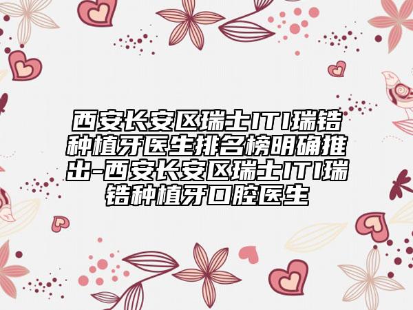 西安长安区瑞士ITI瑞锆种植牙医生排名榜明确推出-西安长安区瑞士ITI瑞锆种植牙口腔医生