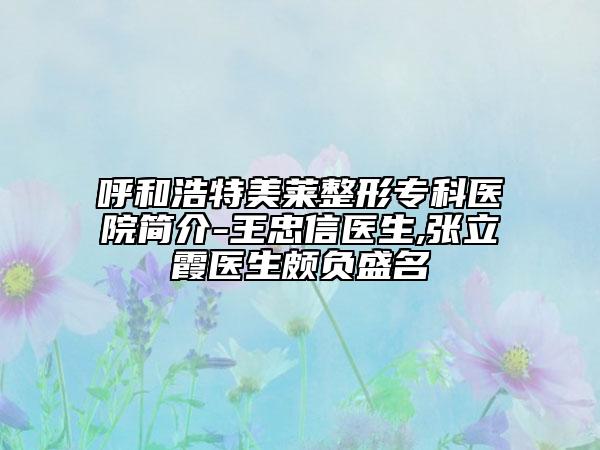 呼和浩特美莱整形专科医院简介-王忠信医生,张立霞医生颇负盛名