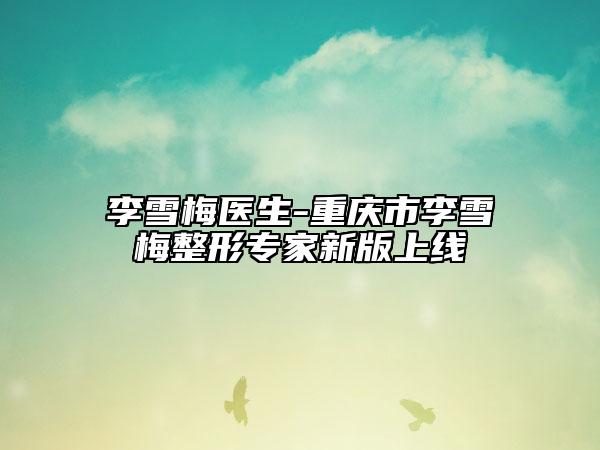 李雪梅医生-重庆市李雪梅整形专家新版上线