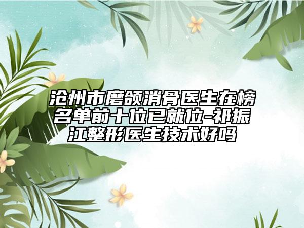 沧州市磨颌消骨医生在榜名单前十位已就位-祁振江整形医生技术好吗