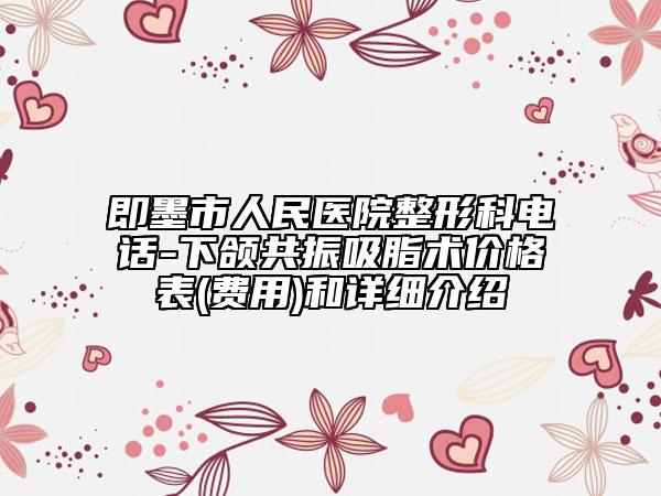 即墨市人民医院整形科电话-下颌共振吸脂术价格表(费用)和详细介绍