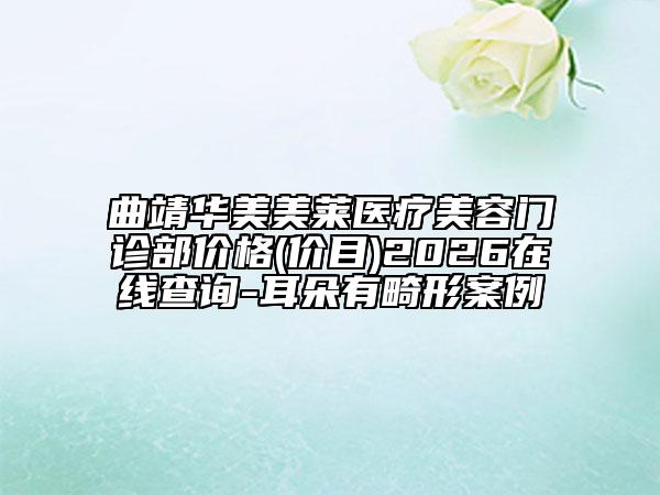 曲靖华美美莱医疗美容门诊部价格(价目)2026在线查询-耳朵有畸形案例