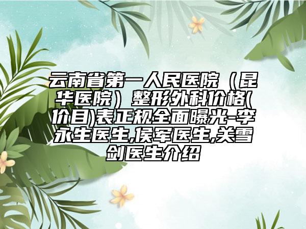 云南省第一人民医院（昆华医院）整形外科价格(价目)表正规全面曝光-李永生医生,侯军医生,关雪剑医生介绍