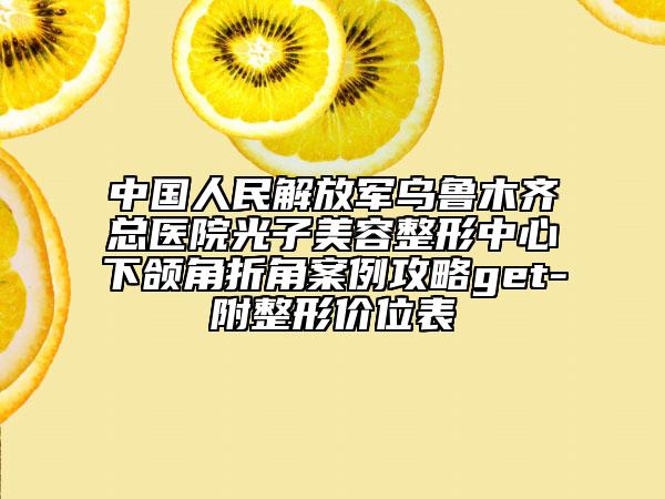 中国人民解放军乌鲁木齐总医院光子美容整形中心下颌角折角案例攻略get-附整形价位表