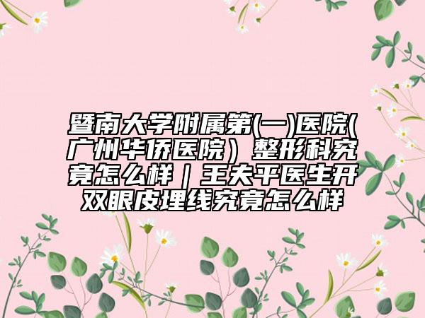 暨南大学附属第(一)医院(广州华侨医院）整形科究竟怎么样｜王夫平医生开双眼皮埋线究竟怎么样