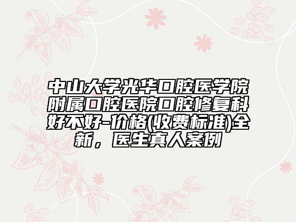 中山大学光华口腔医学院附属口腔医院口腔修复科好不好-价格(收费标准)全新，医生真人案例