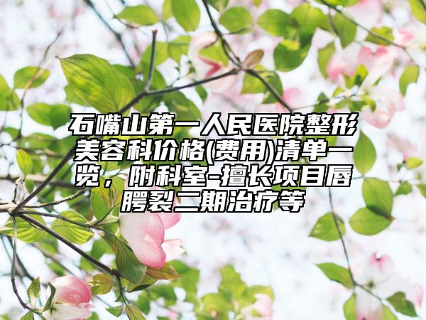 石嘴山第一人民医院整形美容科价格(费用)清单一览，附科室-擅长项目唇腭裂二期治疗等