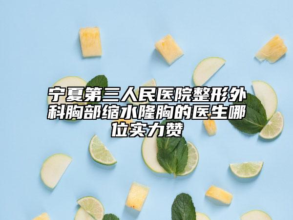 宁夏第三人民医院整形外科胸部缩水隆胸的医生哪位实力赞