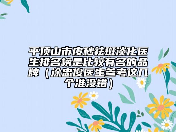 平顶山市皮秒祛斑淡化医生排名榜是比较有名的品牌（涂忠俊医生参考这几个准没错）
