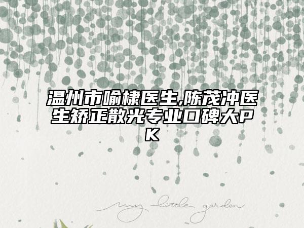 温州市喻棣医生,陈茂冲医生矫正散光专业口碑大PK