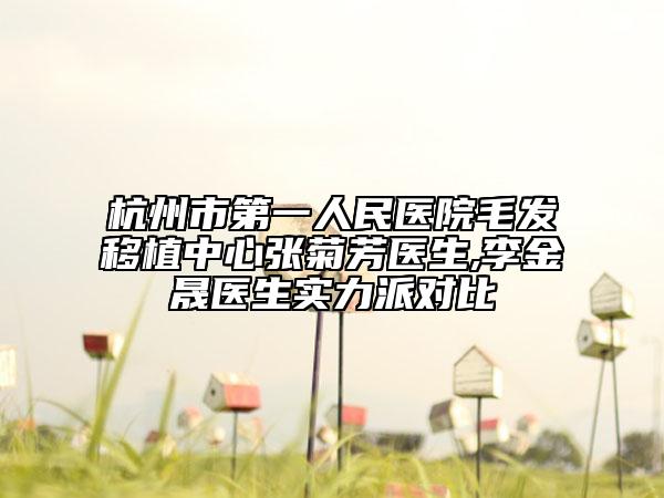 杭州市第一人民医院毛发移植中心张菊芳医生,李金晟医生实力派对比