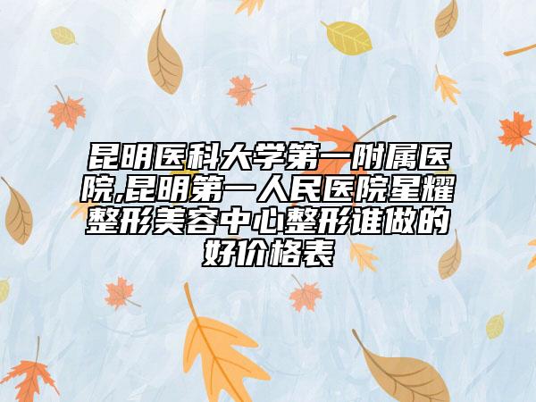 昆明医科大学第一附属医院,昆明第一人民医院星耀整形美容中心整形谁做的好价格表