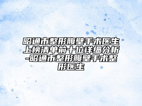 昭通市整形腹壁手术医生上榜清单前十位详细分析-昭通市整形腹壁手术整形医生