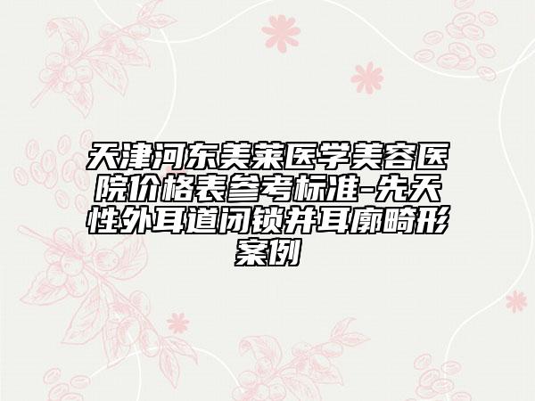 天津河东美莱医学美容医院价格表参考标准-先天性外耳道闭锁并耳廓畸形案例