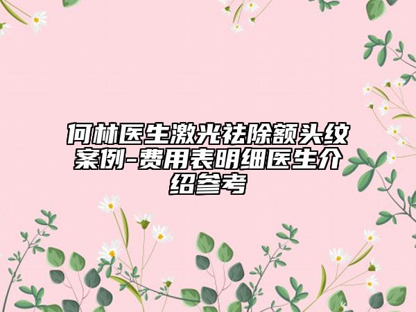 何林医生激光祛除额头纹案例-费用表明细医生介绍参考