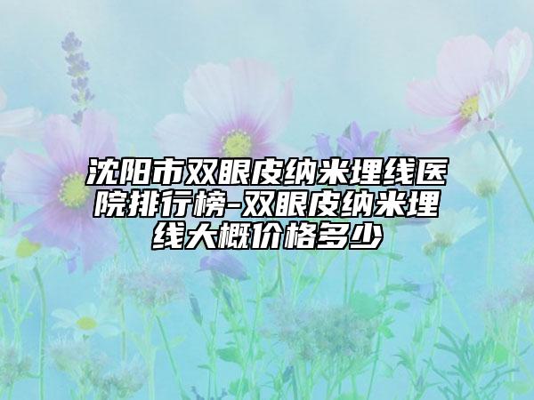 沈阳市双眼皮纳米埋线医院排行榜-双眼皮纳米埋线大概价格多少