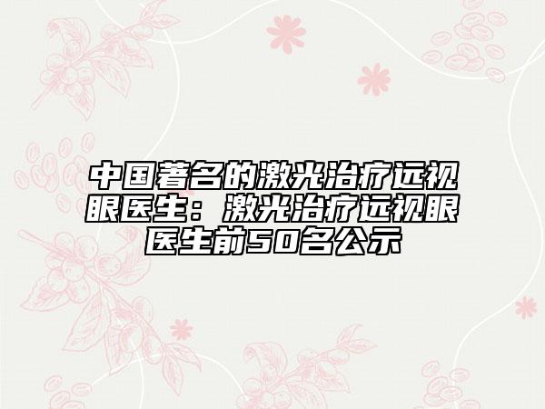 中国著名的激光治疗远视眼医生：激光治疗远视眼医生前50名公示