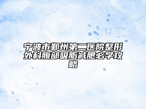 宁波市鄞州第二医院整形外科腹部吸脂减肥必学攻略