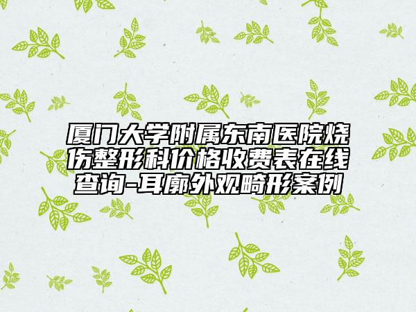 厦门大学附属东南医院烧伤整形科价格收费表在线查询-耳廓外观畸形案例
