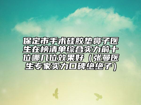 保定市手术硅胶垫鼻子医生在榜清单综合实力前十位哪几位效果好（张曼医生专家实力口碑绝绝子）