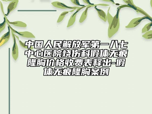 中国人民解放军第一八七中心医院烧伤科假体无痕隆胸价格收费表释出-假体无痕隆胸案例