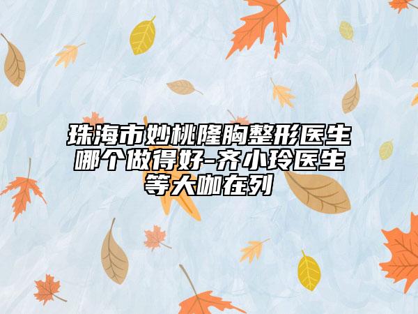 珠海市妙桃隆胸整形医生哪个做得好-齐小玲医生等大咖在列