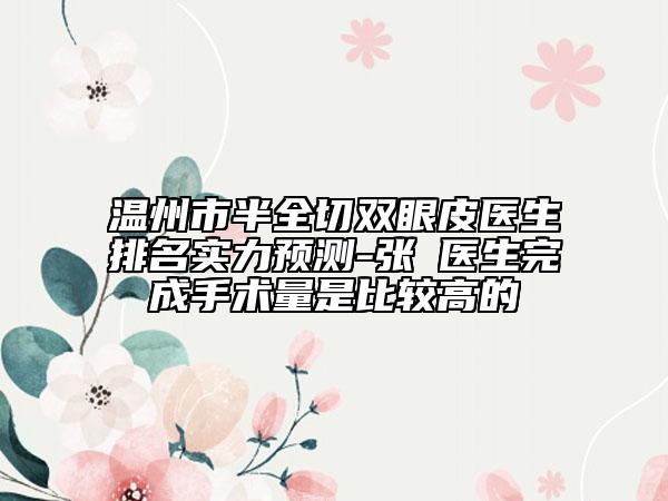 温州市半全切双眼皮医生排名实力预测-张赟医生完成手术量是比较高的