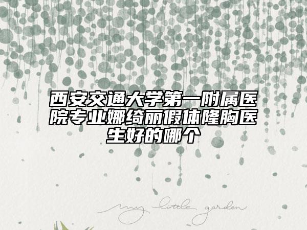西安交通大学第一附属医院专业娜绮丽假体隆胸医生好的哪个