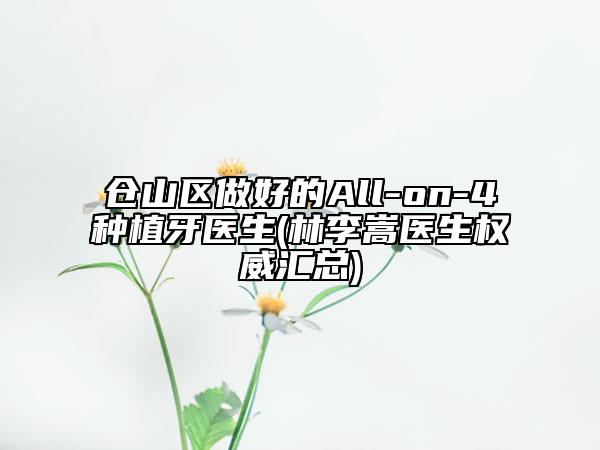 仓山区做好的All-on-4种植牙医生(林李嵩医生权威汇总)
