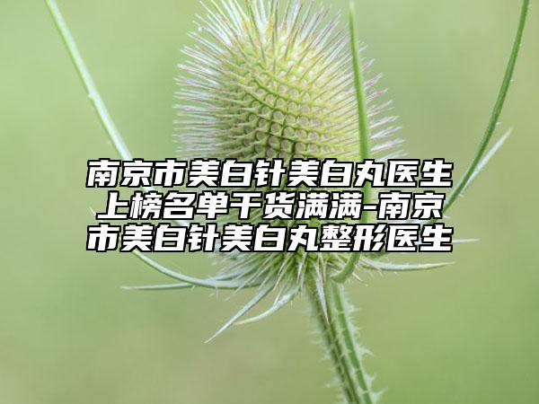 南京市美白针美白丸医生上榜名单干货满满-南京市美白针美白丸整形医生