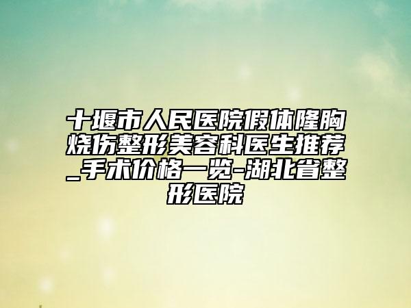 十堰市人民医院假体隆胸烧伤整形美容科医生推荐_手术价格一览-湖北省整形医院