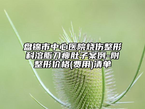 盘锦市中心医院烧伤整形科溶脂刀瘦肚子案例-附整形价格(费用)清单
