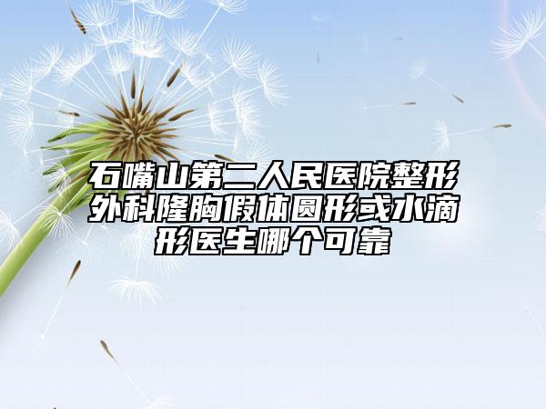 石嘴山第二人民医院整形外科隆胸假体圆形或水滴形医生哪个可靠