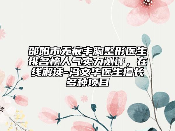 邵阳市无痕丰胸整形医生排名榜人气实力测评，在线解读-冯文华医生擅长多种项目