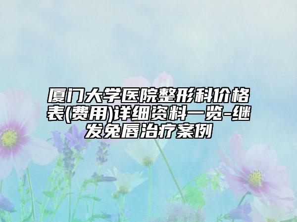 厦门大学医院整形科价格表(费用)详细资料一览-继发兔唇治疗案例