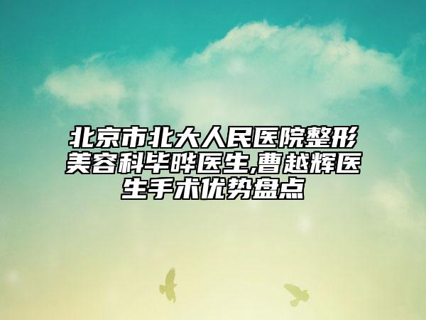 北京市北大人民医院整形美容科毕晔医生,曹越辉医生手术优势盘点