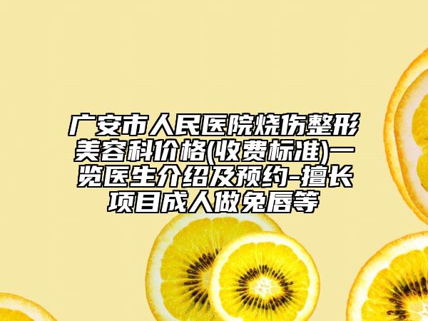广安市人民医院烧伤整形美容科价格(收费标准)一览医生介绍及预约-擅长项目成人做兔唇等