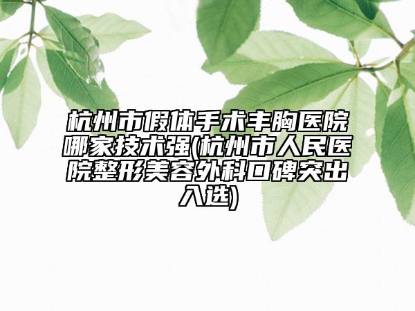 杭州市假体手术丰胸医院哪家技术强(杭州市人民医院整形美容外科口碑突出入选)