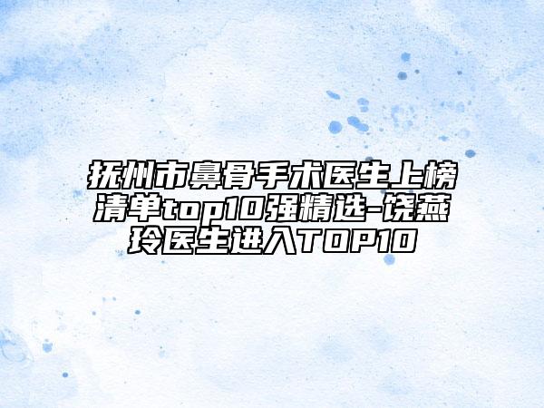 抚州市鼻骨手术医生上榜清单top10强精选-饶燕玲医生进入TOP10
