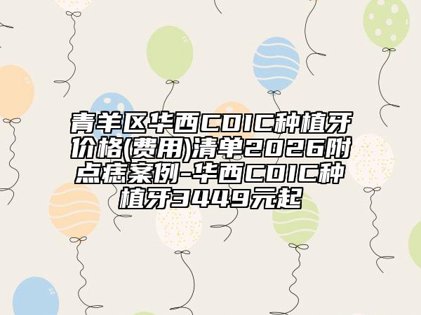青羊区华西CDIC种植牙价格(费用)清单2026附点痣案例-华西CDIC种植牙3449元起