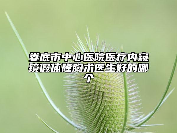 娄底市中心医院医疗内窥镜假体隆胸术医生好的哪个