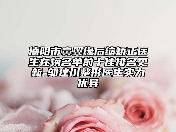 德阳市鼻翼缘后缩矫正医生在榜名单前十佳排名更新-邬建川整形医生实力优异