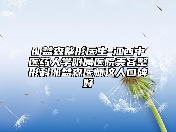 邵益森整形医生-江西中医药大学附属医院美容整形科邵益森医师这人口碑好
