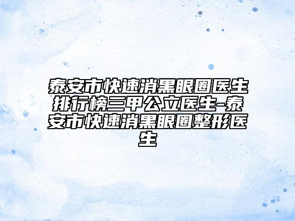 泰安市快速消黑眼圈医生排行榜三甲公立医生-泰安市快速消黑眼圈整形医生
