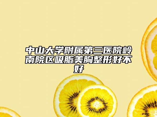 中山大学附属第三医院岭南院区吸脂美胸整形好不好